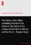 The History of the Sikhs; containing the lives of the Gooroos; the history of the independent Sirdars or Missuls; and the life of ... Runjeet Singh.