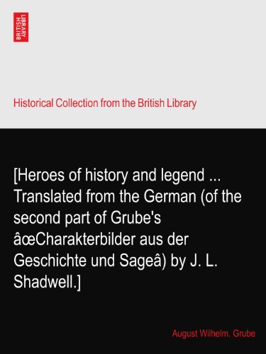 [Heroes of history and legend ... Translated from the German (of the second part of Grube's Ã¢oeCharakterbilder aus der Geschichte und SageÃ¢) by J. L. Shadwell.]