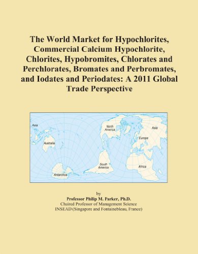 The World Market for Hypochlorites, Commercial Calcium Hypochlorite, Chlorites, Hypobromites, Chlorates and Perchlorates, Bromates and Perbromates, ... Periodates: A 2011 Global Trade Perspective