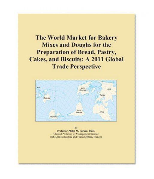 The World Market for Bakery Mixes and Doughs for the Preparation of Bread, Pastry, Cakes, and Biscuits: A 2011 Global Trade Perspective
