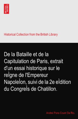 De la Bataille et de la Capitulation de Paris, extrait d'un essai historique sur le reÃŒgne de l'Empereur NapoleÃŒon, suivi de la 2e eÃŒdition du CongreÃŒs de Chatillon.