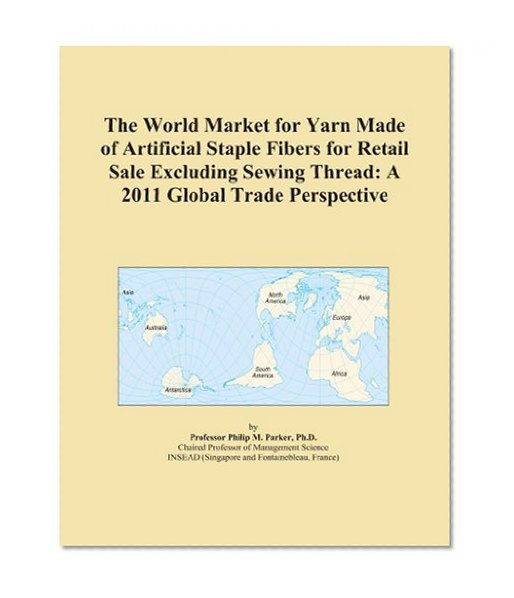 The World Market for Yarn Made of Artificial Staple Fibers for Retail Sale Excluding Sewing Thread: A 2011 Global Trade Perspective