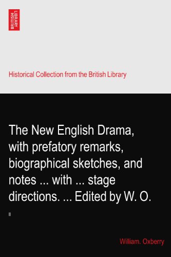 The New English Drama, with prefatory remarks, biographical sketches, and notes ... with ... stage directions. ... Edited by W. O.: II