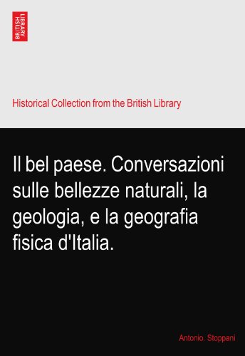 Il bel paese. Conversazioni sulle bellezze naturali, la geologia, e la geografia fisica d'Italia.