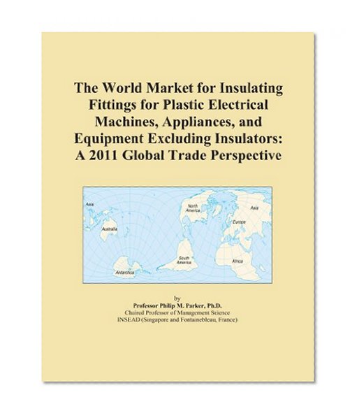 The World Market for Insulating Fittings for Plastic Electrical Machines, Appliances, and Equipment Excluding Insulators: A 2011 Global Trade Perspective