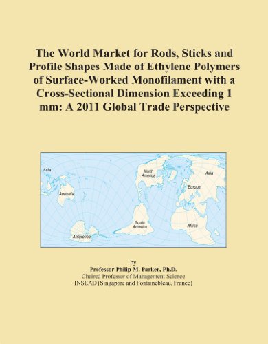 The World Market for Rods, Sticks and Profile Shapes Made of Ethylene Polymers of Surface-Worked Monofilament with a Cross-Sectional Dimension Exceeding 1 mm: A 2011 Global Trade Perspective