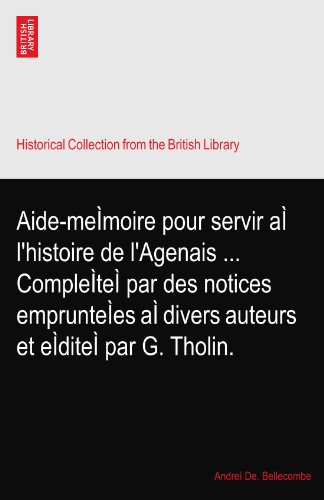 Aide-meÃŒmoire pour servir aÃŒ l'histoire de l'Agenais ... CompleÃŒteÃŒ par des notices emprunteÃŒes aÃŒ divers auteurs et eÃŒditeÃŒ par G. Tholin.