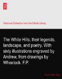 The White Hills; their legends, landscape, and poetry. With sixty illustrations engraved by Andrew, from drawings by Wheelock. F.P.