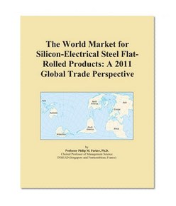 The World Market for Silicon-Electrical Steel Flat-Rolled Products: A 2011 Global Trade Perspective