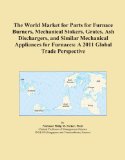 The World Market for Parts for Furnace Burners, Mechanical Stokers, Grates, Ash Dischargers, and Similar Mechanical Appliances for Furnaces: A 2011 Global Trade Perspective