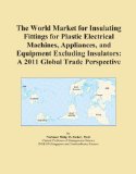 The World Market for Insulating Fittings for Plastic Electrical Machines, Appliances, and Equipment Excluding Insulators: A 2011 Global Trade Perspective