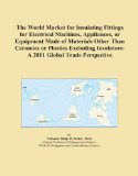 The World Market for Insulating Fittings for Electrical Machines, Appliances, or Equipment Made of Materials Other Than Ceramics or Plastics Excluding Insulators: A 2011 Global Trade Perspective