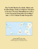 The World Market for Rods, Sticks and Profile Shapes Made of Ethylene Polymers of Surface-Worked Monofilament with a Cross-Sectional Dimension Exceeding 1 mm: A 2011 Global Trade Perspective