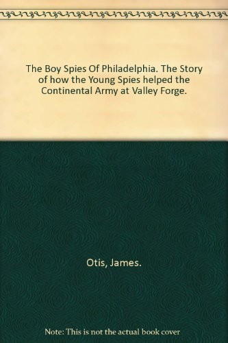 The Boy Spies Of Philadelphia. The Story of how the Young Spies helped the Continental Army at Valley Forge.