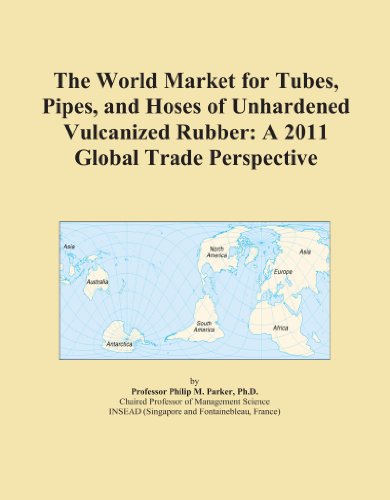 The World Market for Tubes, Pipes, and Hoses of Unhardened Vulcanized Rubber: A 2011 Global Trade Perspective
