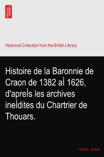Histoire de la Baronnie de Craon de 1382 aÃŒ 1626, d'apreÃŒs les archives ineÃŒdites du Chartrier de Thouars.