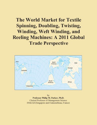 The World Market for Textile Spinning, Doubling, Twisting, Winding, Weft Winding, and Reeling Machines: A 2011 Global Trade Perspective