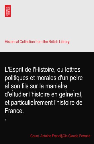 L'Esprit de l'Histoire, ou lettres politiques et morales d'un peÃŒre aÃŒ son fils sur la manieÃŒre d'eÃŒtudier l'histoire en geÃŒneÃŒral, et particulieÃŒrement l'histoire de France.: 4