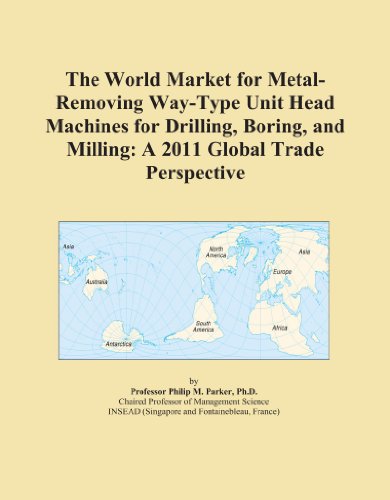 The World Market for Metal-Removing Way-Type Unit Head Machines for Drilling, Boring, and Milling: A 2011 Global Trade Perspective