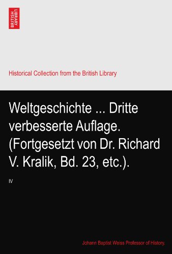 Weltgeschichte ... Dritte verbesserte Auflage. (Fortgesetzt von Dr. Richard V. Kralik, Bd. 23, etc.).: IV