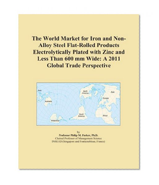 The World Market for Iron and Non-Alloy Steel Flat-Rolled Products Electrolytically Plated with Zinc and Less Than 600 mm Wide: A 2011 Global Trade Perspective