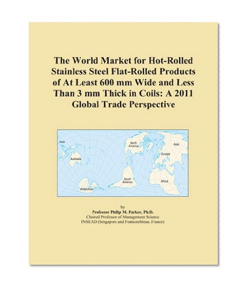 The World Market for Hot-Rolled Stainless Steel Flat-Rolled Products of At Least 600 mm Wide and Less Than 3 mm Thick in Coils: A 2011 Global Trade Perspective