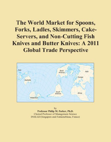 The World Market for Spoons, Forks, Ladles, Skimmers, Cake-Servers, and Non-Cutting Fish Knives and Butter Knives: A 2011 Global Trade Perspective