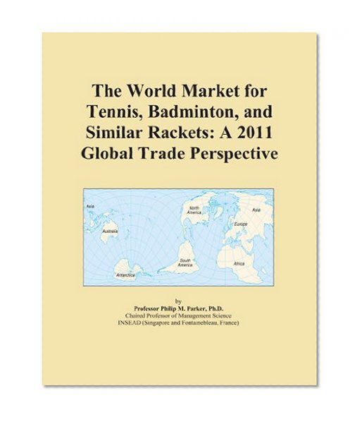 The World Market for Tennis, Badminton, and Similar Rackets: A 2011 Global Trade Perspective