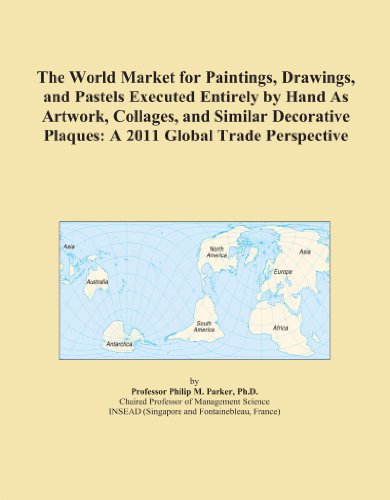The World Market for Paintings, Drawings, and Pastels Executed Entirely by Hand As Artwork, Collages, and Similar Decorative Plaques: A 2011 Global Trade Perspective