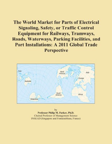 The World Market for Parts of Electrical Signaling, Safety, or Traffic Control Equipment for Railways, Tramways, Roads, Waterways, Parking Facilities, and Port Installations: A 2011 Global Trade Perspective