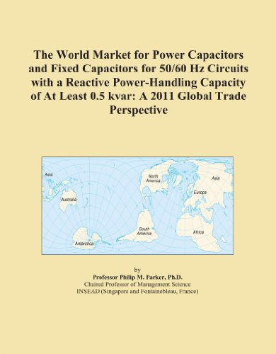 The World Market for Power Capacitors and Fixed Capacitors for 50/60 Hz Circuits with a Reactive Power-Handling Capacity of At Least 0.5 kvar: A 2011 Global Trade Perspective