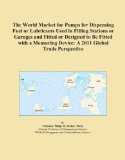 The World Market for Pumps for Dispensing Fuel or Lubricants Used in Filling Stations or Garages and Fitted or Designed to Be Fitted with a Measuring Device: A 2011 Global Trade Perspective