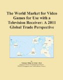 The World Market for Video Games for Use with a Television Receiver: A 2011 Global Trade Perspective