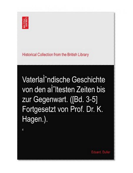 VaterlaÃŒndische Geschichte von den aÃŒltesten Zeiten bis zur Gegenwart. ([Bd. 3-5] Fortgesetzt von Prof. Dr. K. Hagen.).: 4