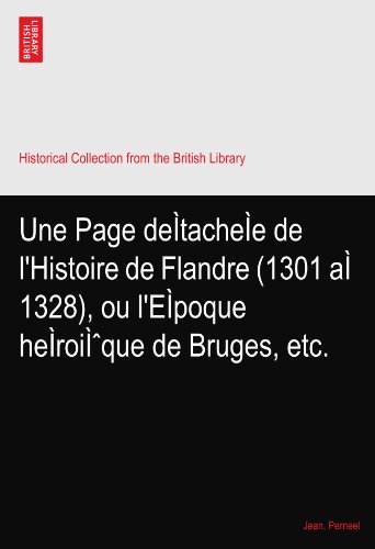 Une Page deÃŒtacheÃŒe de l'Histoire de Flandre (1301 aÃŒ 1328), ou l'EÃŒpoque heÃŒroiÃŒque de Bruges, etc.