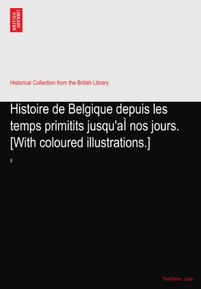 Histoire de Belgique depuis les temps primitits jusqu'aÃŒ nos jours. [With coloured illustrations.]: II