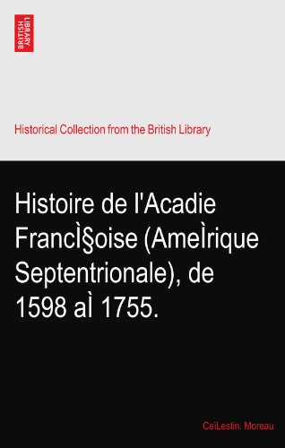 Histoire de l'Acadie FrancÃŒÂ§oise (AmeÃŒrique Septentrionale), de 1598 aÃŒ 1755.