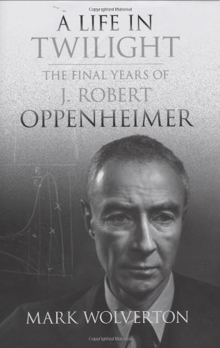 A Life in Twilight: The Final Years of J. Robert Oppenheimer