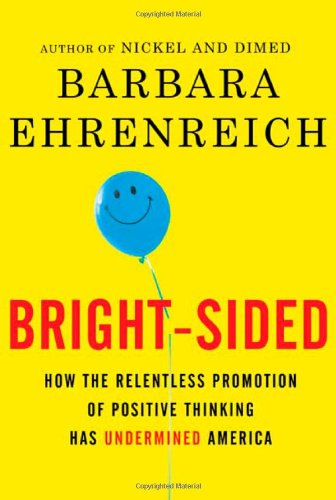 Bright-sided: How the Relentless Promotion of Positive Thinking Has Undermined America