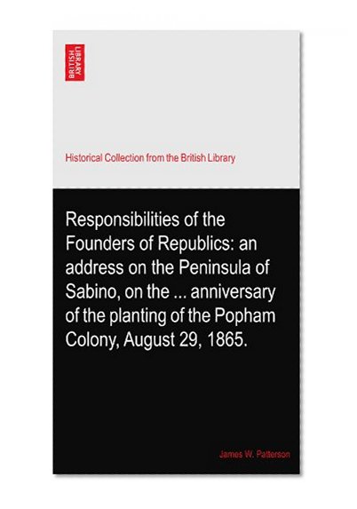 Responsibilities of the Founders of Republics: an address on the Peninsula of Sabino, on the ... anniversary of the planting of the Popham Colony, August 29, 1865.