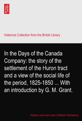 In the Days of the Canada Company: the story of the settlement of the Huron tract and a view of the social life of the period, 1825-1850 ... With an introduction by G. M. Grant.