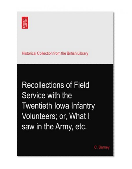 Recollections of Field Service with the Twentieth Iowa Infantry Volunteers; or, What I saw in the Army, etc.