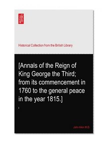 [Annals of the Reign of King George the Third; from its commencement in 1760 to the general peace in the year 1815.]