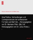 Acta Publica. Verhandlungen und Correspondenzen der schlesischen FuÃŒrsten und StaÃŒnde ... Herausgegeben von Dr. Hermann Palm. (Bd. 5-8. Herausgegeben von Dr. Julius Krebs.).: 6