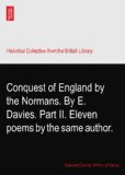 Conquest of England by the Normans. By E. Davies. Part II. Eleven poems by the same author.