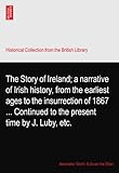 The Story of Ireland; a narrative of Irish history, from the earliest ages to the insurrection of 1867 ... Continued to the present time by J. Luby, etc.