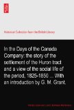 In the Days of the Canada Company: the story of the settlement of the Huron tract and a view of the social life of the period, 1825-1850 ... With an introduction by G. M. Grant.