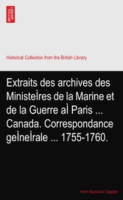 Extraits des archives des MinisteÌres de la Marine et de la Guerre aÌ Paris ... Canada. Correspondance geÌneÌrale ... 1755-1760.