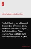 The Half-Century; or, a History of changes that have taken place, and events that have transpired, chiefly in the United States, between 1800 and 1850. With an introduction by Mark Hopkins.