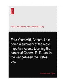 Four Years with General Lee: being a summary of the more important events touching the career of General R. E. Lee, in the war between the States, etc.